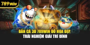 Bắn Cá 3D 789WIN Đồ Họa Đẹp, Trải Nghiệm Giải Trí Đỉnh