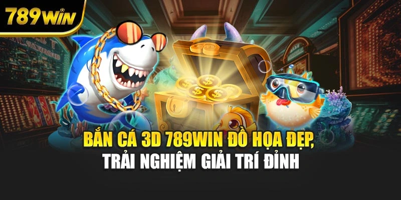 Bắn Cá 3D 789WIN Đồ Họa Đẹp, Trải Nghiệm Giải Trí Đỉnh