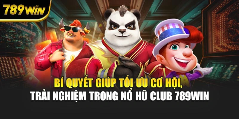 Bí quyết giúp tối ưu cơ hội, trải nghiệm trong nổ hũ Club 789WIN