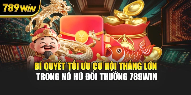 Bí quyết tối ưu cơ hội thắng lớn trong nổ hũ đổi thưởng 789WIN