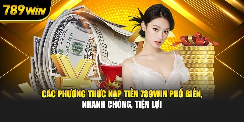 Các phương thức nạp tiền 789WIN phổ biến, nhanh chóng, tiện lợi