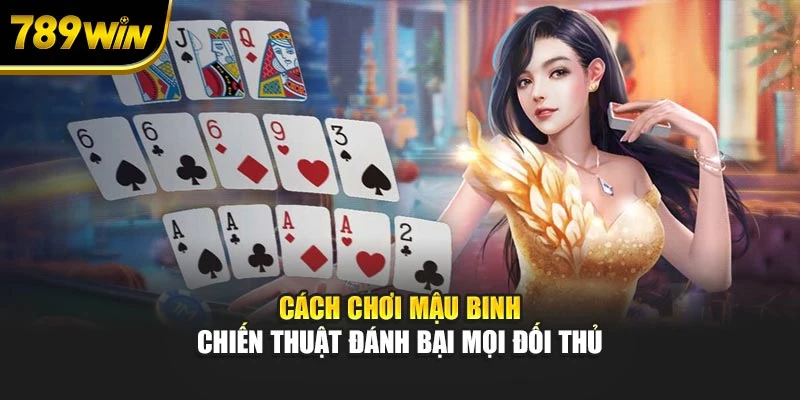 Cách Chơi Mậu Binh – Chiến Thuật Đánh Bại Mọi Đối Thủ