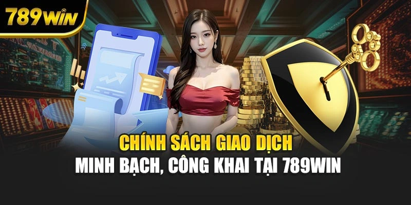 Chính sách giao dịch minh bạch, công khai tại 789WIN