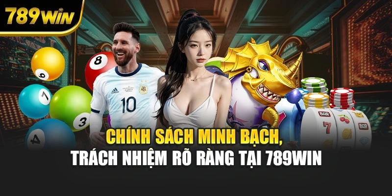 Chính sách minh bạch, trách nhiệm rõ ràng tại 789WIN