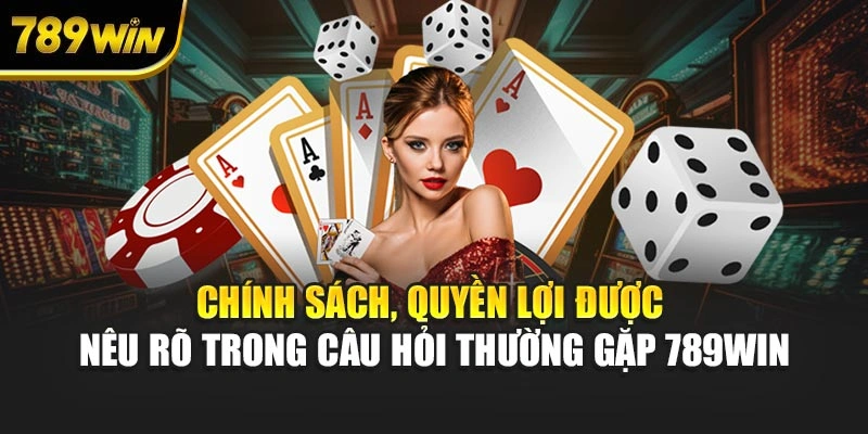 Chính sách, quyền lợi được nêu rõ trong câu hỏi thường gặp 789WIN