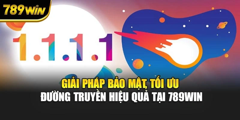 Giải pháp bảo mật, tối ưu đường truyền hiệu quả tại 789WIN