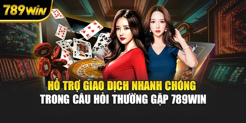 Hỗ trợ giao dịch nhanh chóng trong câu hỏi thường gặp 789WIN