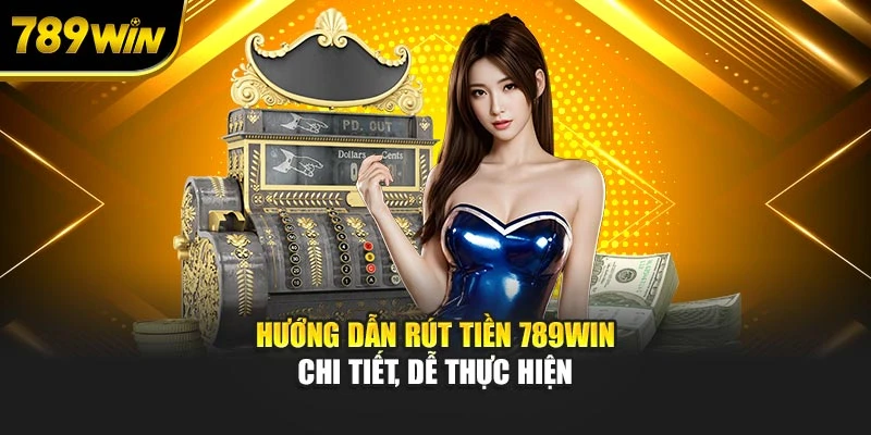 Hướng dẫn rút tiền 789WIN chi tiết, dễ thực hiện
