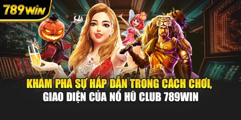 Khám phá sự hấp dẫn trong cách chơi, giao diện của nổ hũ Club 789WIN