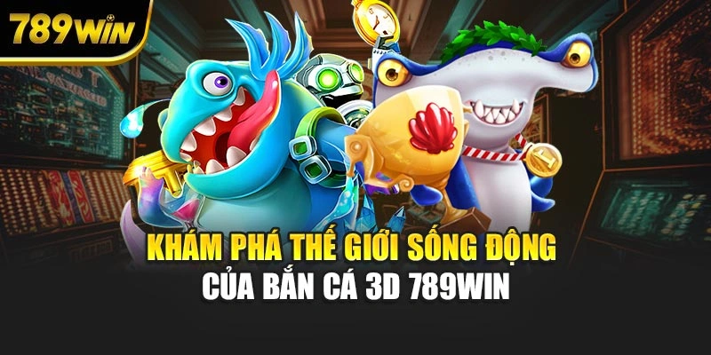 Khám phá thế giới sống động của bắn cá 3D 789WIN