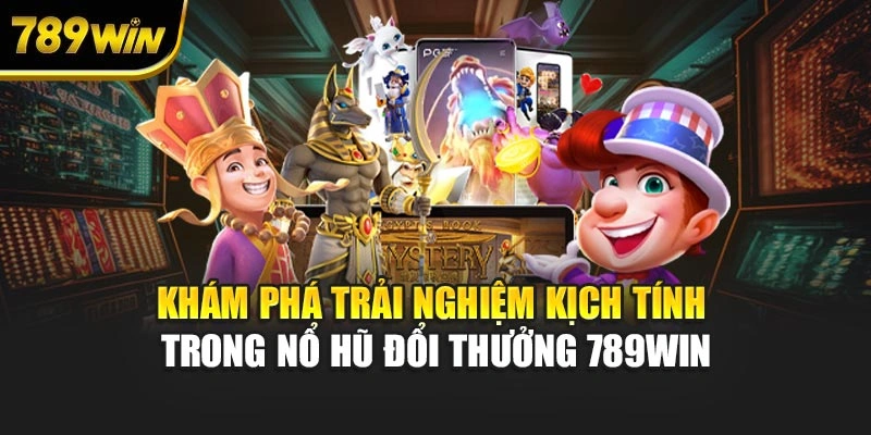 Khám phá trải nghiệm kịch tính trong nổ hũ đổi thưởng 789WIN
