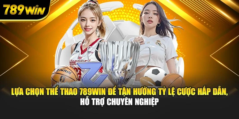Lựa chọn thể thao 789WIN để tận hưởng tỷ lệ cược hấp dẫn, hỗ trợ chuyên nghiệp