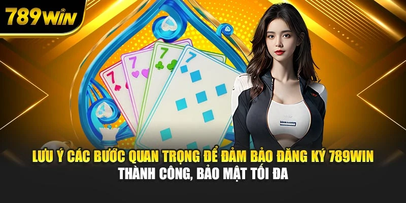 Lưu ý các bước quan trọng để đảm bảo đăng ký 789WIN thành công, bảo mật tối đa