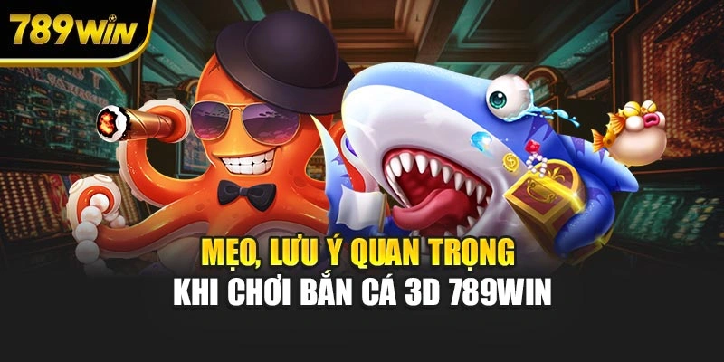 Mẹo, lưu ý quan trọng khi chơi bắn cá 3D 789WIN