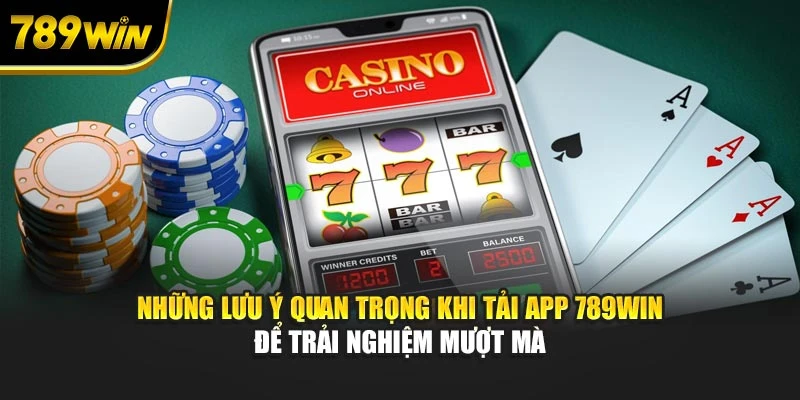 Những lưu ý quan trọng khi tải app 789WIN để trải nghiệm mượt mà