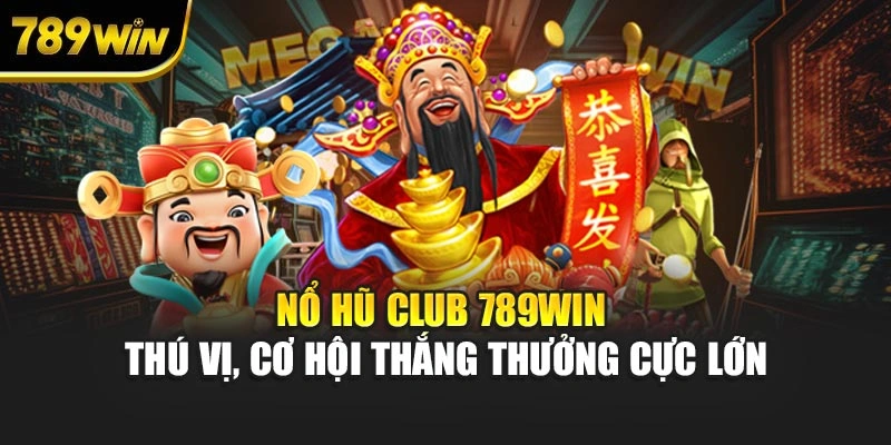 Nổ Hũ Club 789WIN Thú Vị, Cơ Hội Thắng Thưởng Cực Lớn