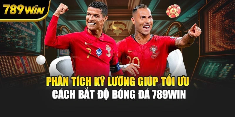 Phân tích kỹ lưỡng giúp tối ưu cách bắt độ bóng đá 789WIN
