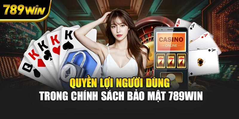 Quyền lợi người dùng trong chính sách bảo mật 789WIN