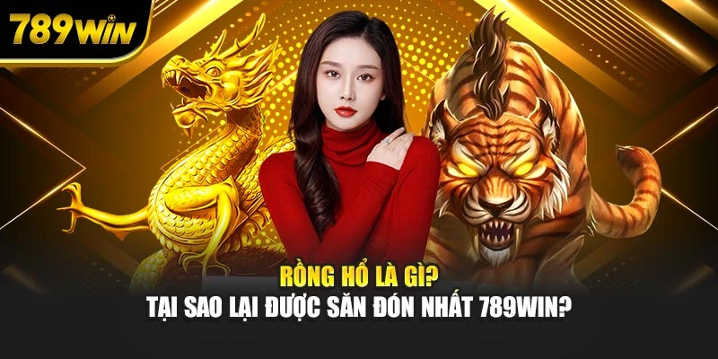 Rồng hổ là gì? Tại sao lại được săn đón nhất 789WIN