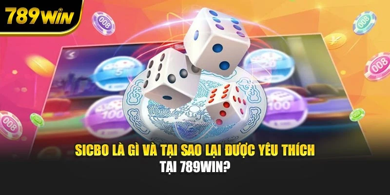 Sicbo là gì và tại sao lại được yêu thích tại 789WIN