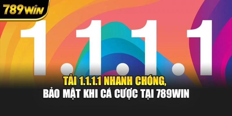 Tải 1.1.1.1 Nhanh Chóng, Bảo Mật Khi Cá Cược Tại 789WIN