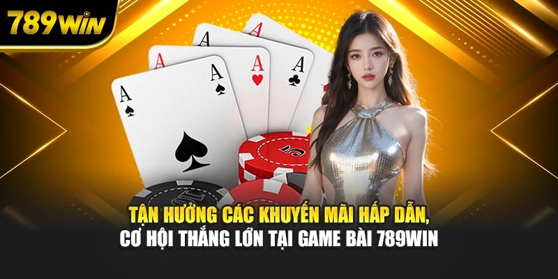 Tận hưởng các khuyến mãi hấp dẫn, cơ hội thắng lớn tại game bài 789WIN