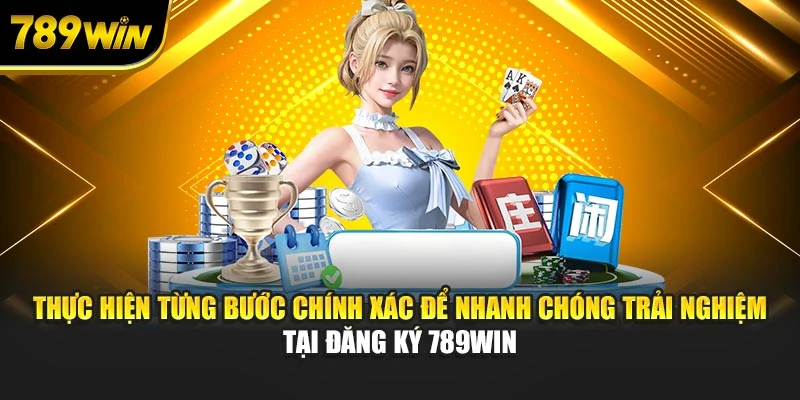 Thực hiện từng bước chính xác để nhanh chóng trải nghiệm tại đăng ký 789WIN